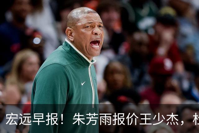 宏远早报！朱芳雨报价王少杰，杜锋续约将签字，张昊最新伤情