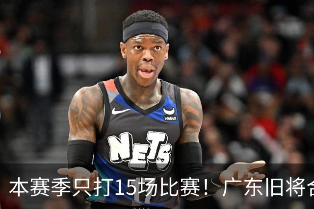本赛季只打15场比赛！广东旧将合同到期，下赛季能否再次携手杜锋？