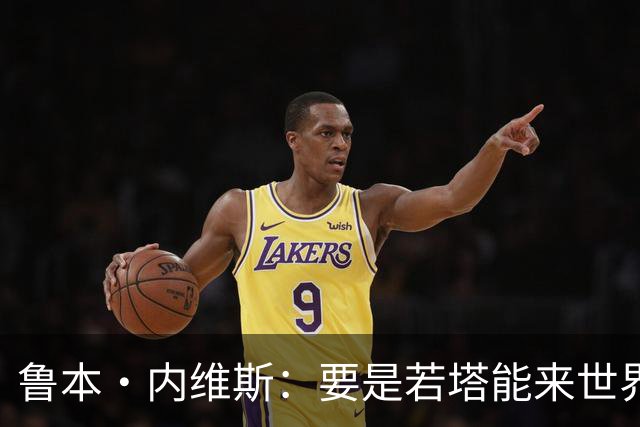 鲁本·内维斯：要是若塔能来世界杯就好了 C罗让葡萄牙队更受欢迎