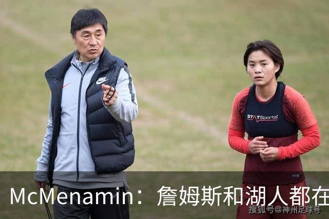 McMenamin：詹姆斯和湖人都在试探谁更需要对方 这周会有一些答案